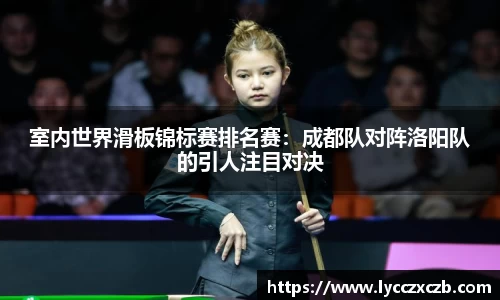 室内世界滑板锦标赛排名赛：成都队对阵洛阳队的引人注目对决