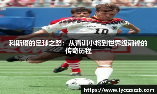 科斯塔的足球之路：从青训小将到世界级前锋的传奇历程